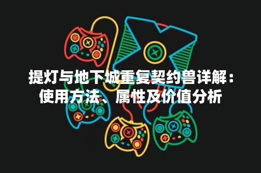 提灯与地下城重复契约兽详解：使用方法、属性及价值分析