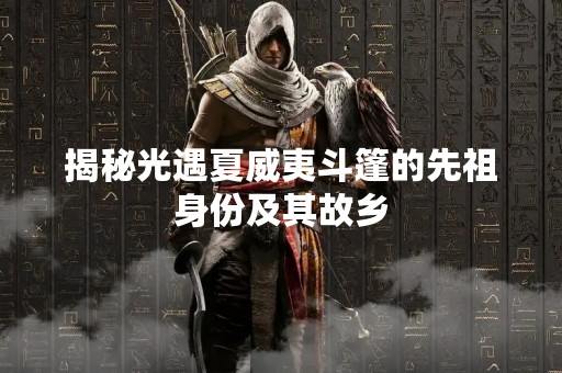 揭秘光遇夏威夷斗篷的先祖身份及其故乡