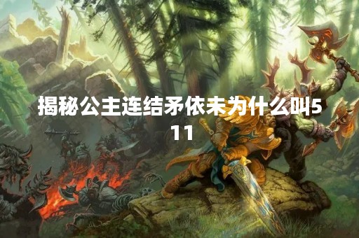 揭秘公主连结矛依未为什么叫511