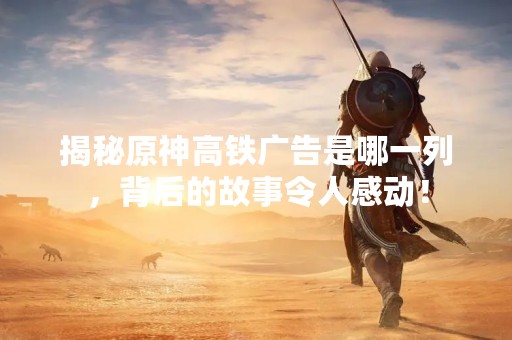 揭秘原神高铁广告是哪一列，背后的故事令人感动！
