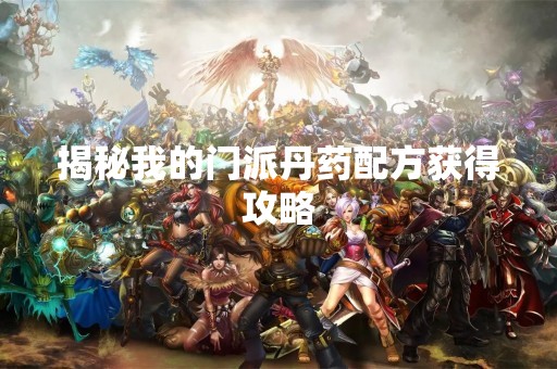 揭秘我的门派丹药配方获得攻略