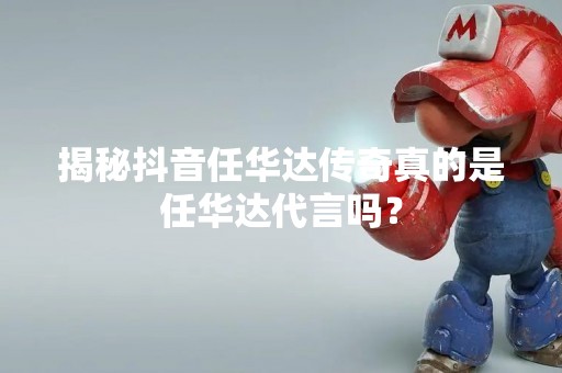 揭秘**任华达传奇真的是任华达代言吗？