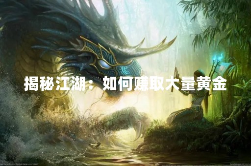 揭秘江湖：如何赚取大量黄金