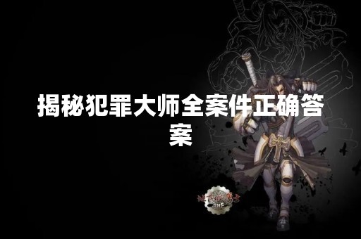 揭秘犯罪**全案件正确答案