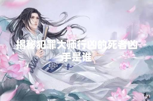 揭秘犯罪**行凶的死者凶手是谁