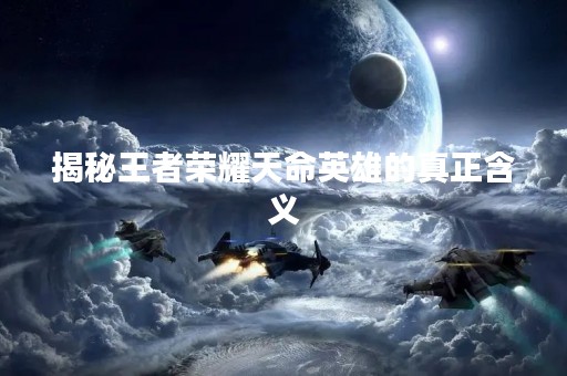 揭秘王者荣耀天命英雄的真正含义