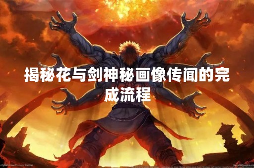 揭秘花与剑神秘画像传闻的完成流程