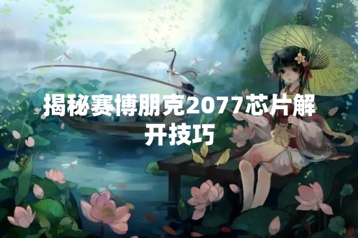 揭秘赛博朋克2077芯片解开技巧