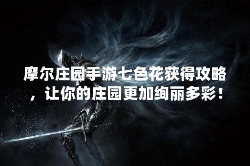 摩尔庄园手游七色花获得攻略，让你的庄园更加绚丽多彩！