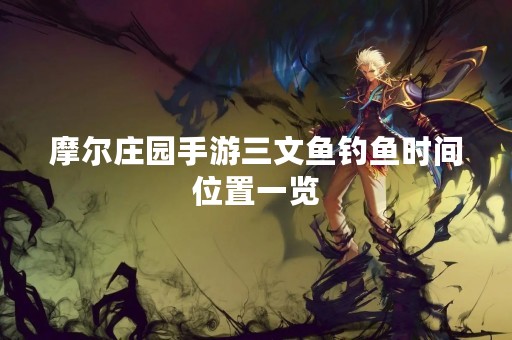 摩尔庄园手游三文鱼钓鱼时间位置一览