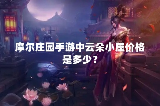 摩尔庄园手游中云朵小屋价格是多少？