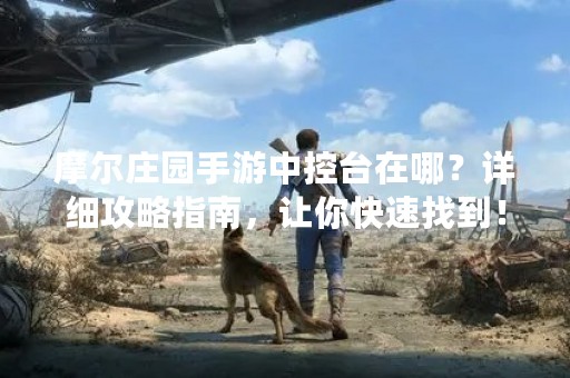 摩尔庄园手游中控台在哪？详细攻略指南，让你快速找到！