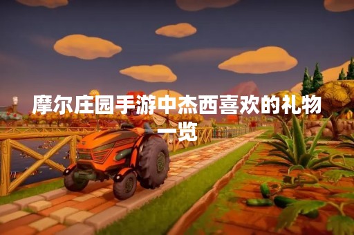 摩尔庄园手游中杰西喜欢的礼物一览