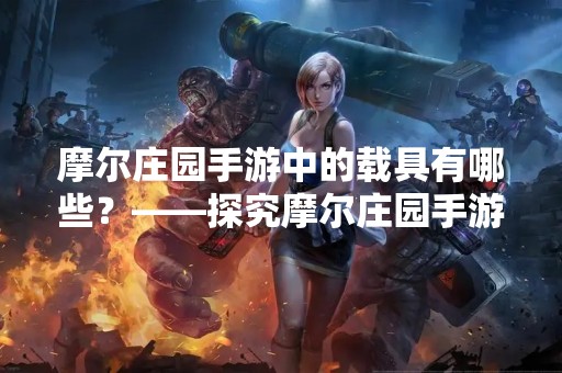摩尔庄园手游中的载具有哪些？——探究摩尔庄园手游中的交通工具