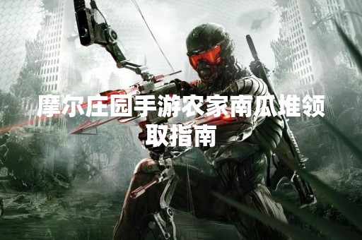 摩尔庄园手游农家南瓜堆领取指南 摩尔庄园手游农家南瓜堆领取指南