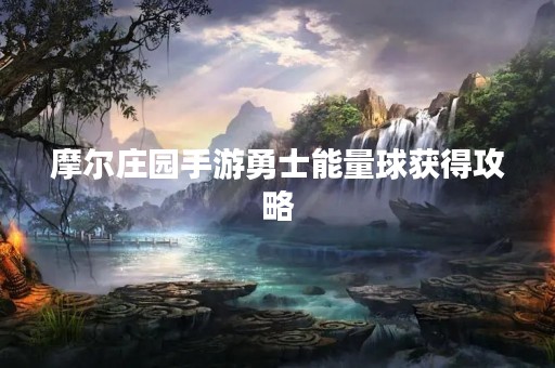 摩尔庄园手游勇士能量球获得攻略