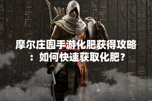 摩尔庄园手游化肥获得攻略：如何快速获取化肥？