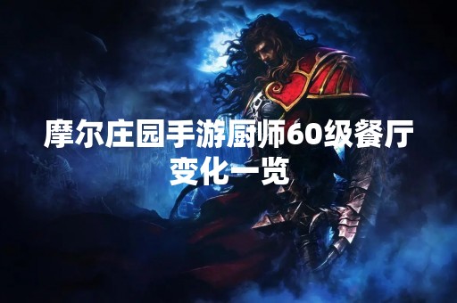 摩尔庄园手游厨师60级餐厅变化一览