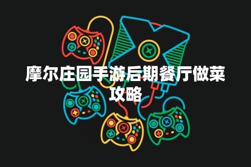 摩尔庄园手游后期餐厅做菜攻略