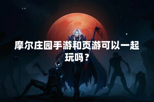 摩尔庄园手游和页游可以一起玩吗？