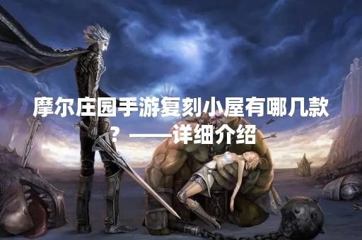 摩尔庄园手游复刻小屋有哪几款？——详细介绍
