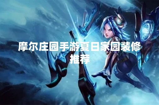 摩尔庄园手游夏日家园装修推荐