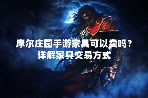 摩尔庄园手游家具可以卖吗？详解家具交易方式