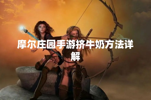摩尔庄园手游挤牛奶方法详解