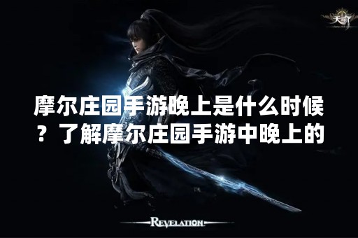 摩尔庄园手游晚上是什么时候？了解摩尔庄园手游中晚上的玩法与特点！