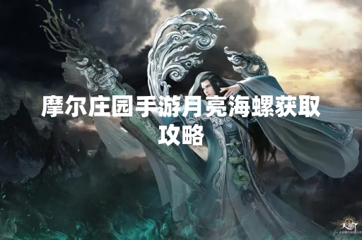 摩尔庄园手游月亮海螺获取攻略