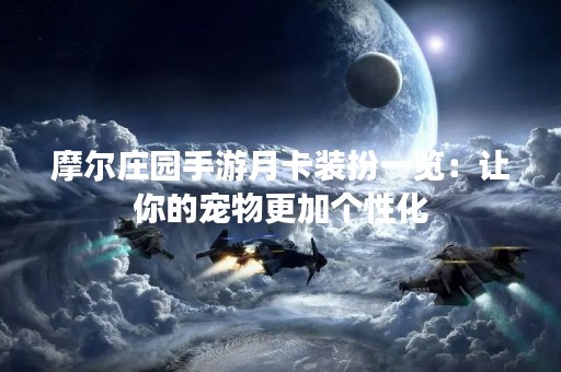 摩尔庄园手游月卡装扮一览：让你的宠物更加个性化