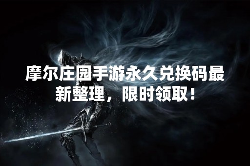 摩尔庄园手游永久兑换码最新整理，限时领取！