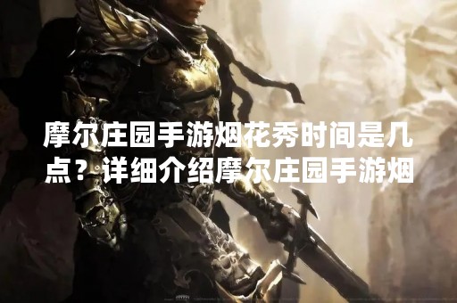 摩尔庄园手游烟花秀时间是几点？详细介绍摩尔庄园手游烟花秀活动