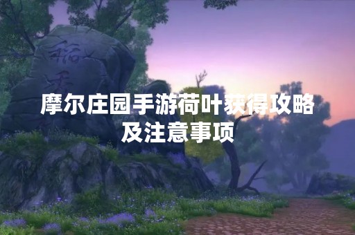 摩尔庄园手游荷叶获得攻略及注意事项