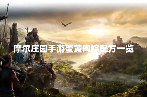 摩尔庄园手游蛋黄肉粽配方一览
