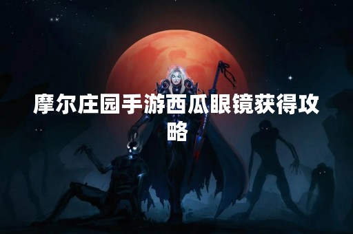 摩尔庄园手游西瓜眼镜获得攻略