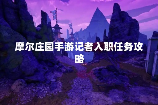 摩尔庄园手游记者入职任务攻略