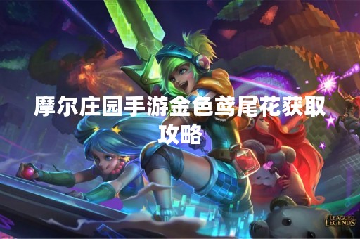摩尔庄园手游金色鸢尾花获取攻略