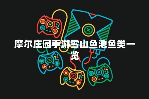 摩尔庄园手游雪山鱼池鱼类一览