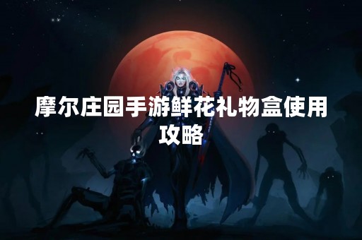 摩尔庄园手游鲜花礼物盒使用攻略