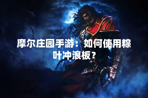 摩尔庄园手游：如何使用粽叶冲浪板？
