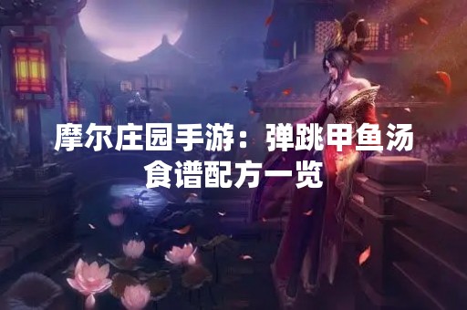 摩尔庄园手游：弹跳甲鱼汤食谱配方一览