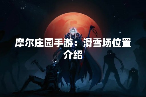 摩尔庄园手游：滑雪场位置介绍