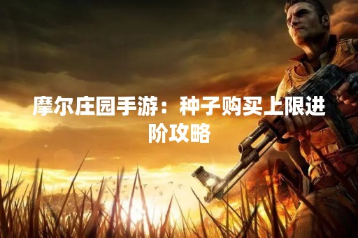 摩尔庄园手游：种子购买上限进阶攻略