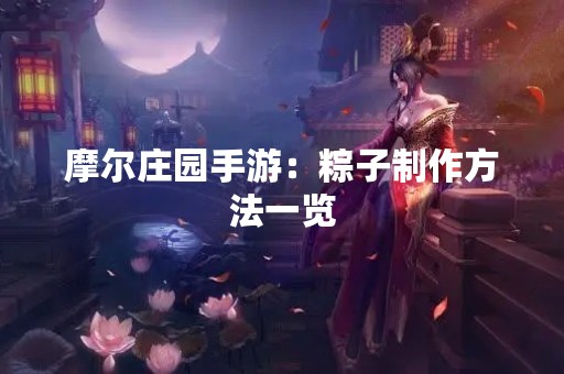摩尔庄园手游：粽子制作方法一览