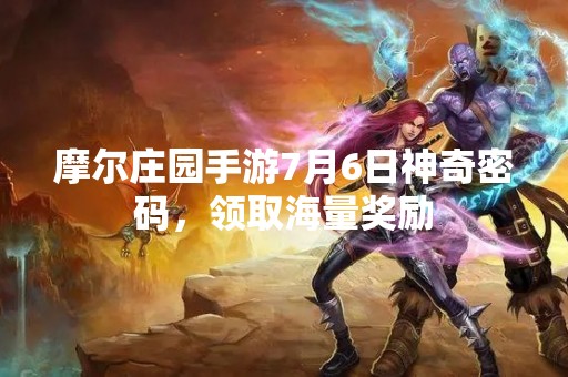 摩尔庄园手游7月6日神奇密码，领取海量奖励
