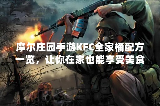 摩尔庄园手游KFC全家桶配方一览，让你在家也能享受美食