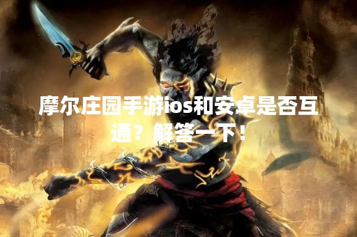摩尔庄园手游ios和安卓是否互通？解答一下！