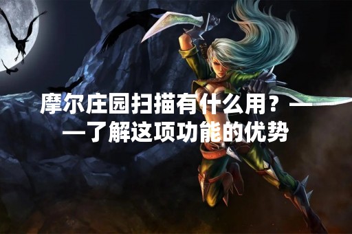 摩尔庄园扫描有什么用？——了解这项功能的优势