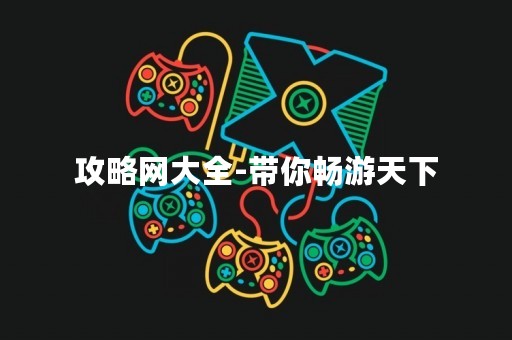 攻略网大全-带你畅游天下